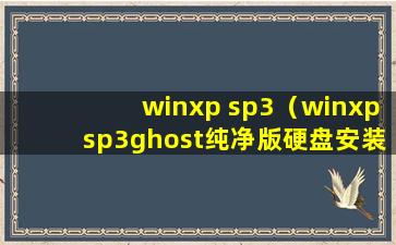 winxp sp3（winxpsp3ghost纯净版硬盘安装教程）